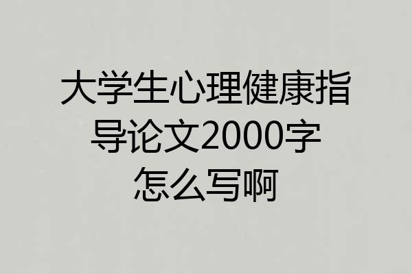 大学生心理健康指导论文2000字怎么写啊