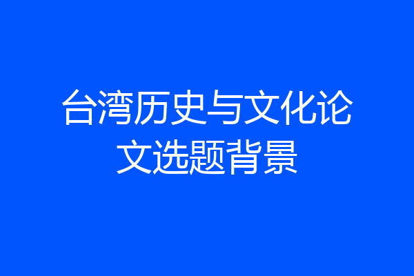 台湾历史与文化论文选题背景