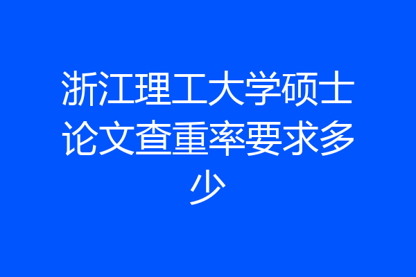 浙江理工大学硕士论文查重率要求多少