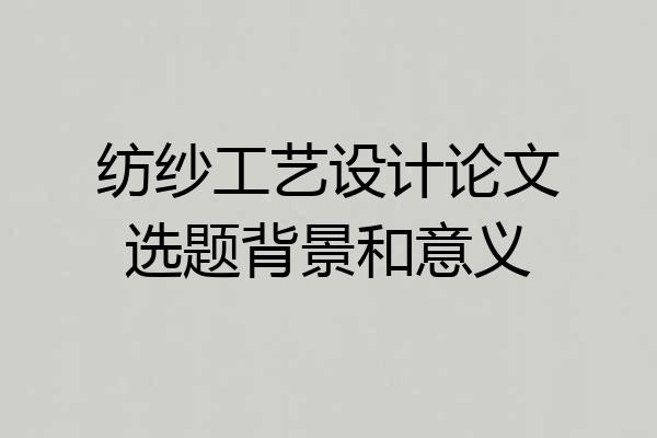 纺纱工艺设计论文选题背景和意义