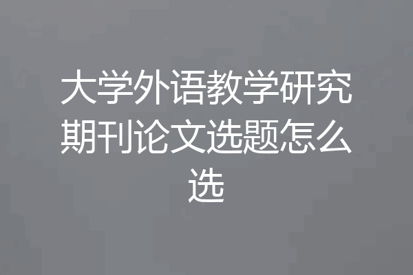 大学外语教学研究期刊论文选题怎么选
