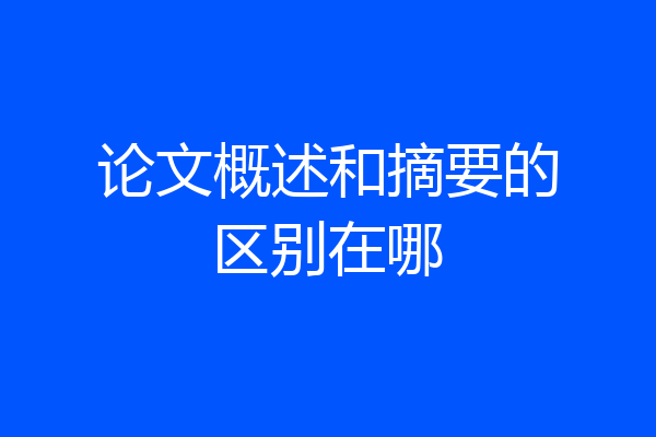论文概述和摘要的区别在哪