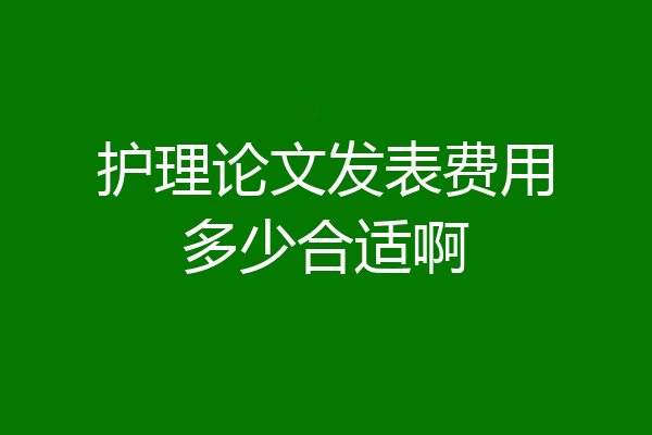 护理论文发表费用多少合适啊