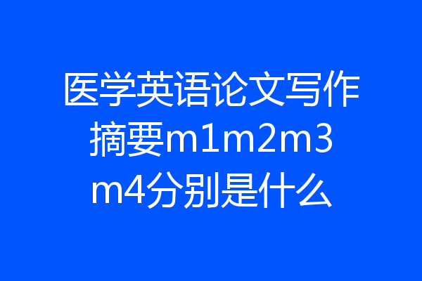 医学英语论文写作摘要m1m2m3m4分别是什么