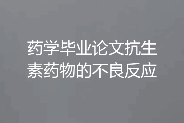 药学毕业论文抗生素药物的不良反应