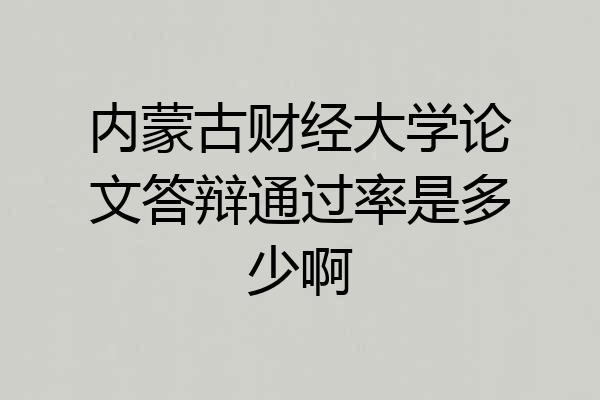内蒙古财经大学论文答辩通过率是多少啊