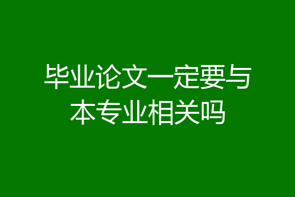 毕业论文一定要与本专业相关吗