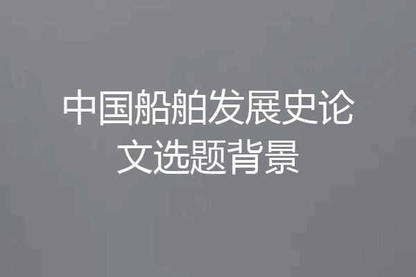 中国船舶发展史论文选题背景