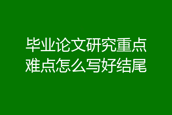 毕业论文研究重点难点怎么写好结尾