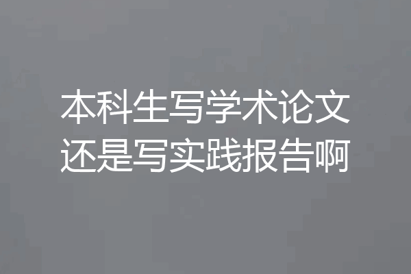 本科生写学术论文还是写实践报告啊