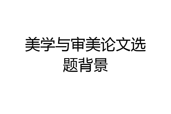 美学与审美论文选题背景