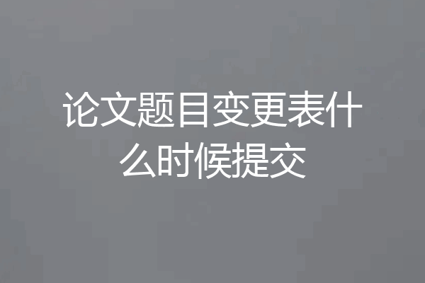 论文题目变更表什么时候提交