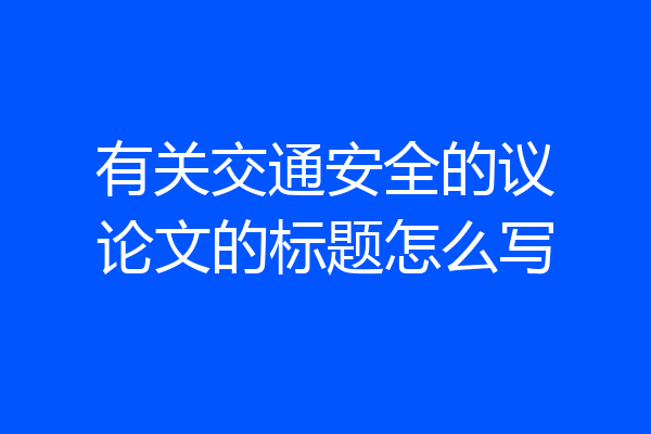 有关交通安全的议论文的标题怎么写