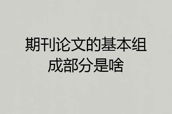 期刊论文的基本组成部分是啥