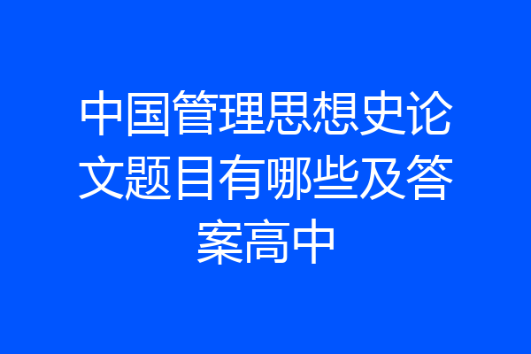 中国管理思想史论文题目有哪些及答案高中