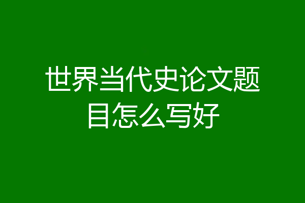 世界当代史论文题目怎么写好