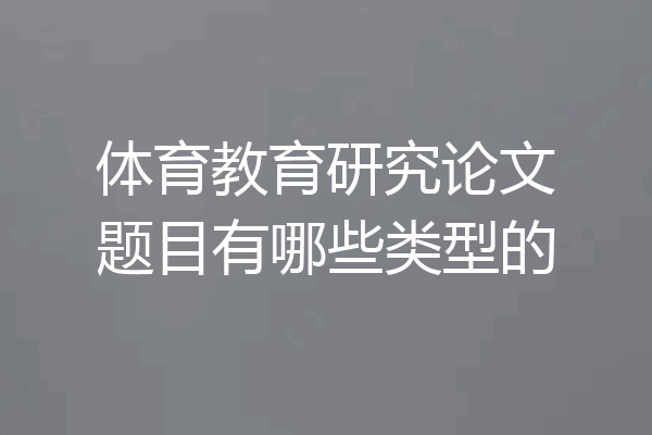 体育教育研究论文题目有哪些类型的