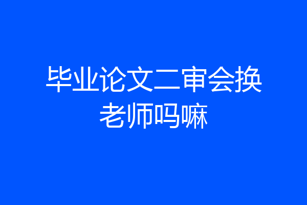 毕业论文二审会换老师吗嘛