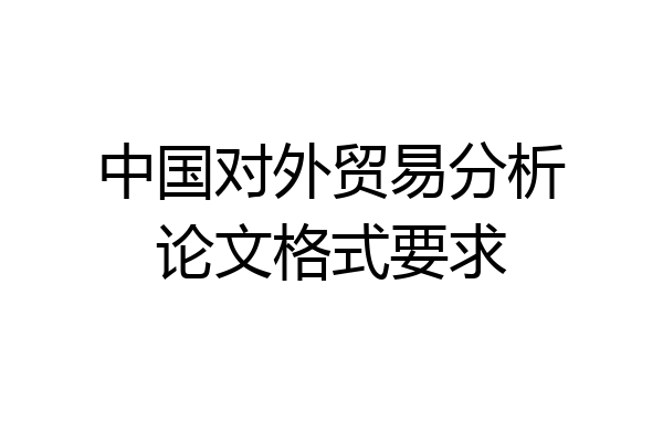 中国对外贸易分析论文格式要求