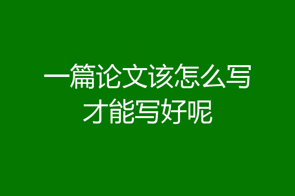 一篇论文该怎么写才能写好呢