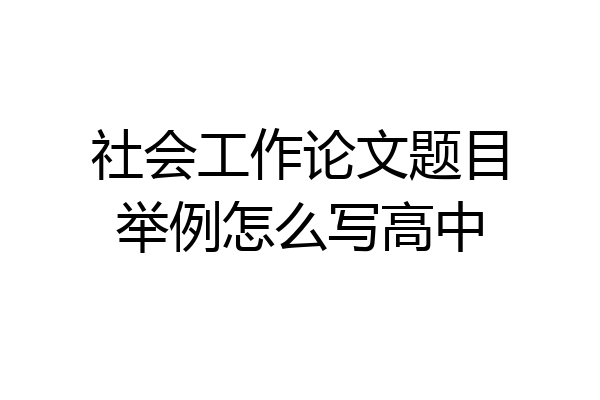 社会工作论文题目举例怎么写高中
