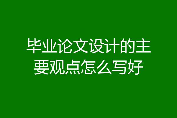 毕业论文设计的主要观点怎么写好