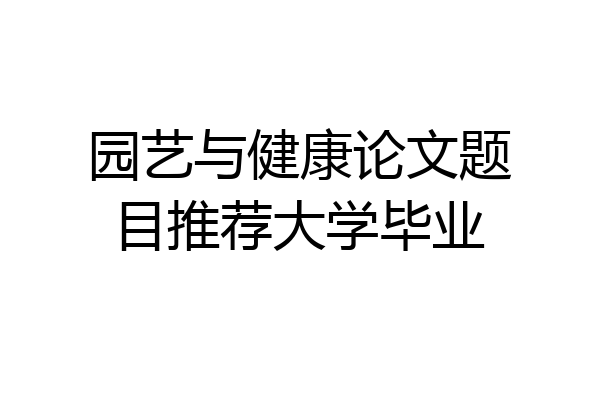 园艺与健康论文题目推荐大学毕业