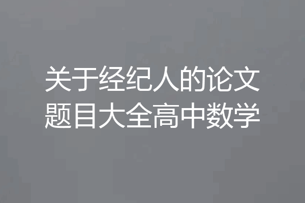 关于经纪人的论文题目大全高中数学