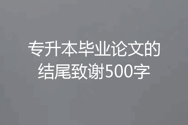 专升本毕业论文的结尾致谢500字