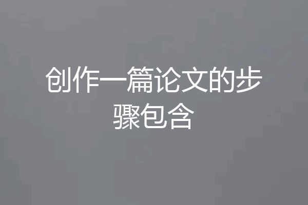 创作一篇论文的步骤包含