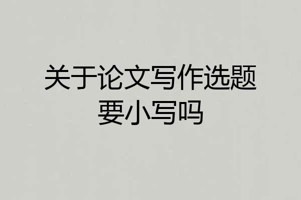关于论文写作选题要小写吗