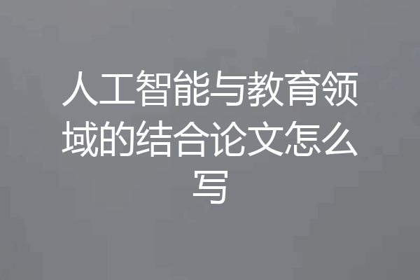 人工智能与教育领域的结合论文怎么写