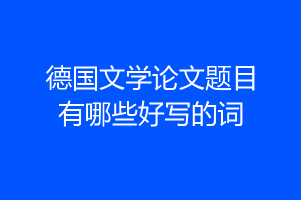 德国文学论文题目有哪些好写的词
