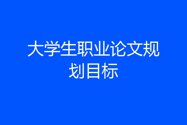 大学生职业论文规划目标