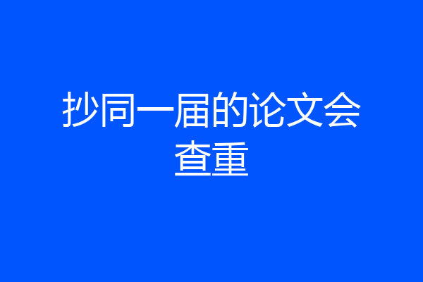 抄同一届的论文会查重