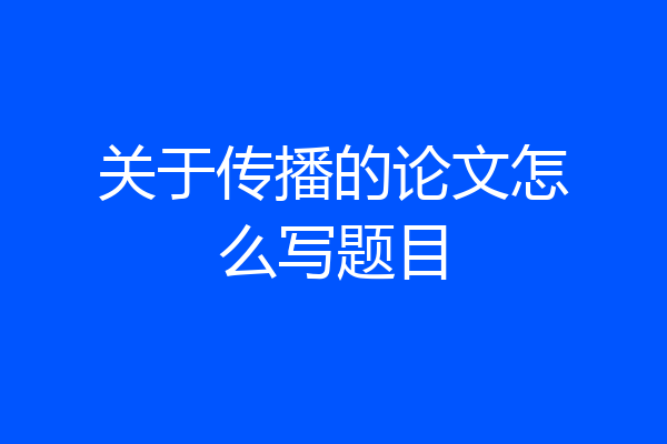 关于传播的论文怎么写题目