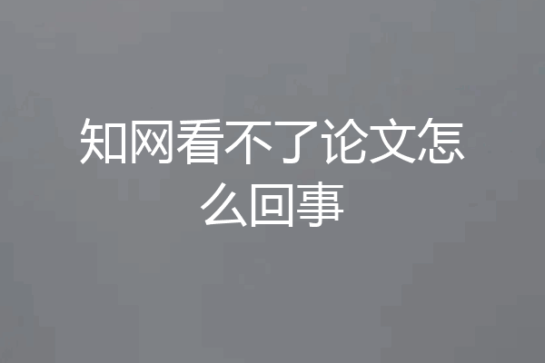知网看不了论文怎么回事