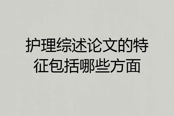 护理综述论文的特征包括哪些方面