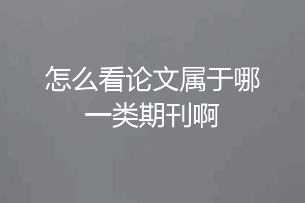 怎么看论文属于哪一类期刊啊