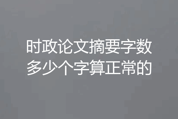 时政论文摘要字数多少个字算正常的