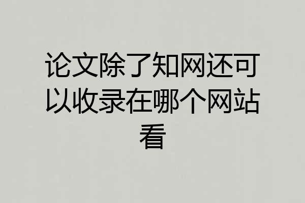 论文除了知网还可以收录在哪个网站看