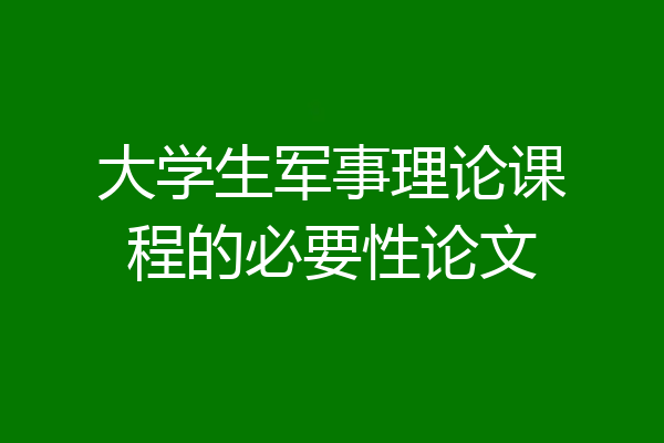 大学生军事理论课程的必要性论文