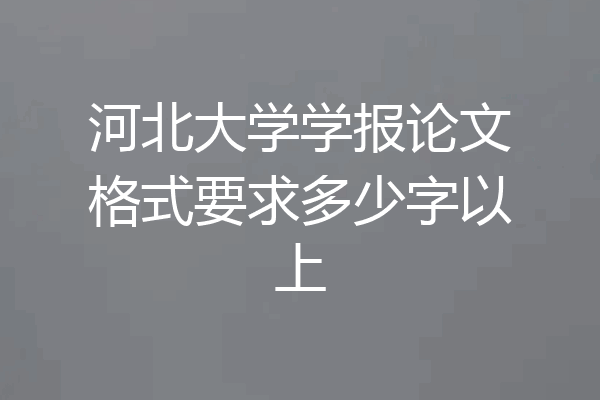 河北大学学报论文格式要求多少字以上
