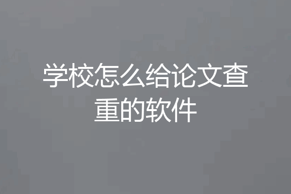 学校怎么给论文查重的软件