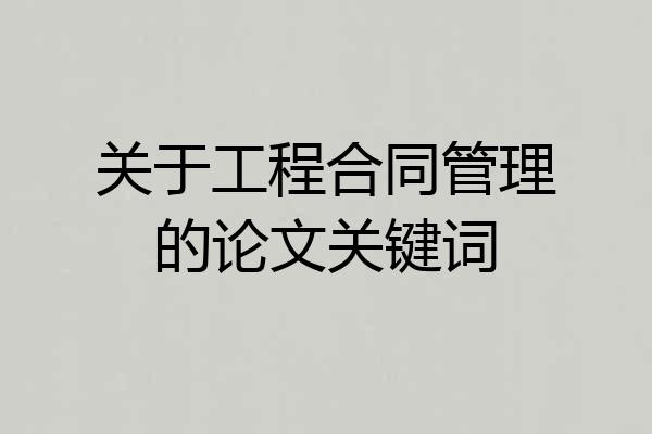 关于工程合同管理的论文关键词