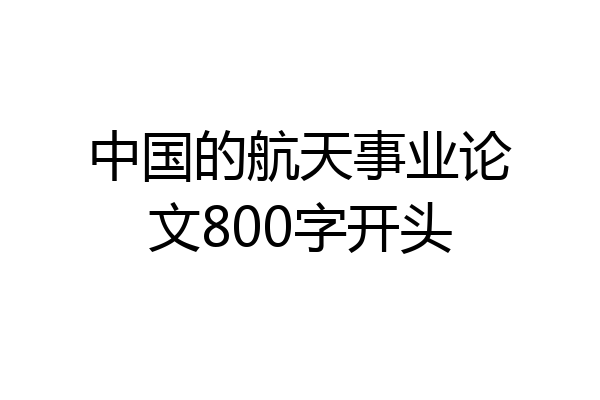 中国的航天事业论文800字开头