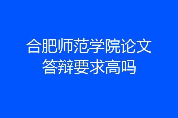 合肥师范学院论文答辩要求高吗
