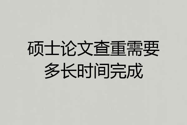 硕士论文查重需要多长时间完成