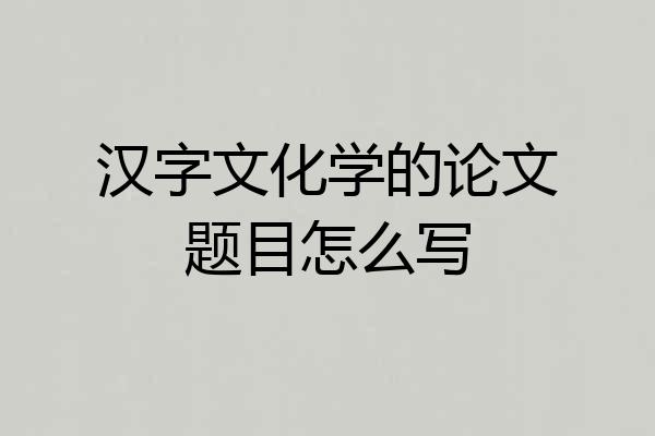 汉字文化学的论文题目怎么写