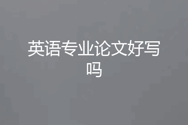 英语专业论文好写吗
